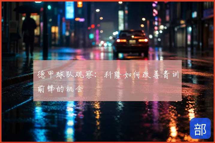 德甲球队观察:科隆如何改善青训前锋的机会