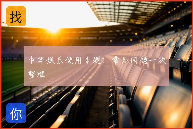 中华娱乐使用专题:常见问题一次整理
