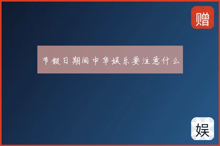 节假日期间中华娱乐要注意什么