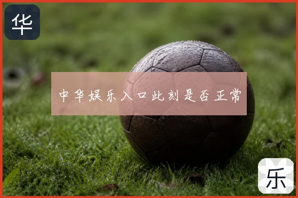 中华娱乐入口此刻是否正常