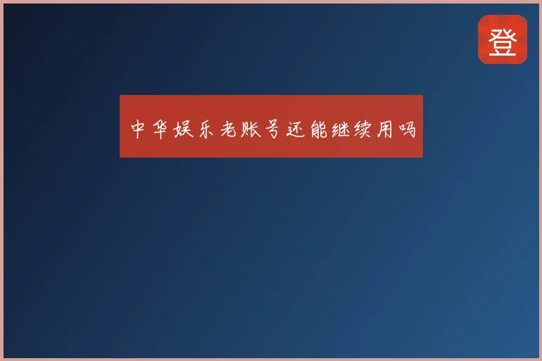 中华娱乐老账号还能继续用吗