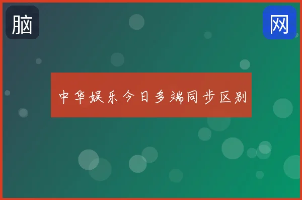中华娱乐今日多端同步区别