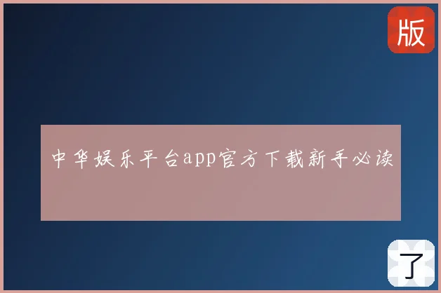 中华娱乐平台app官方下载新手必读