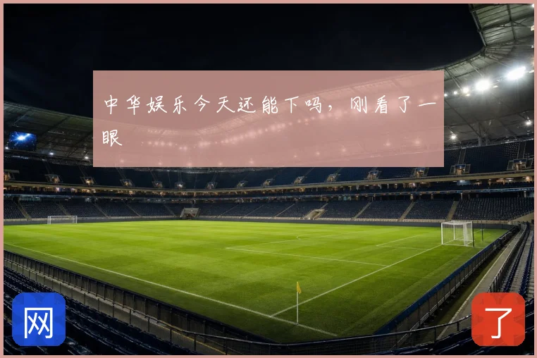中华娱乐今天还能下吗,刚看了一眼
